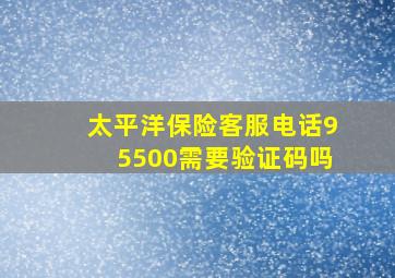 太平洋保险客服电话95500需要验证码吗