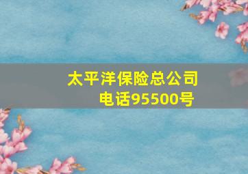 太平洋保险总公司电话95500号