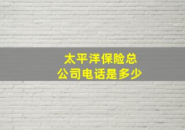 太平洋保险总公司电话是多少