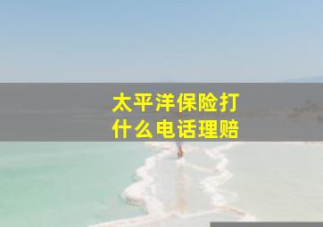 太平洋保险打什么电话理赔