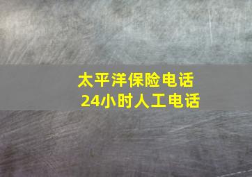 太平洋保险电话24小时人工电话