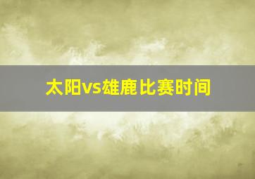 太阳vs雄鹿比赛时间