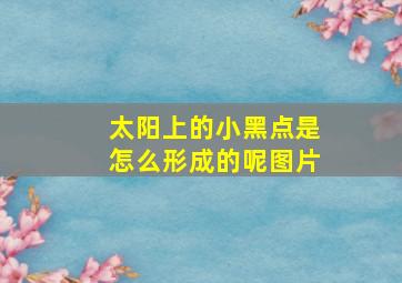 太阳上的小黑点是怎么形成的呢图片