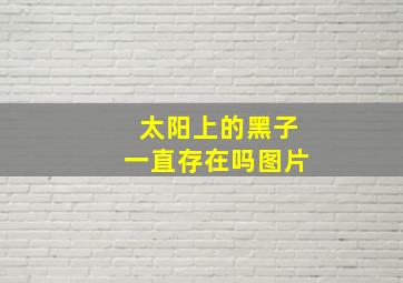 太阳上的黑子一直存在吗图片