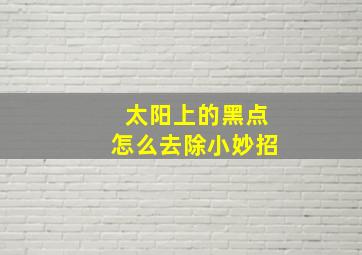 太阳上的黑点怎么去除小妙招