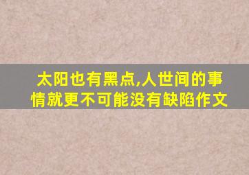 太阳也有黑点,人世间的事情就更不可能没有缺陷作文