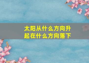 太阳从什么方向升起在什么方向落下