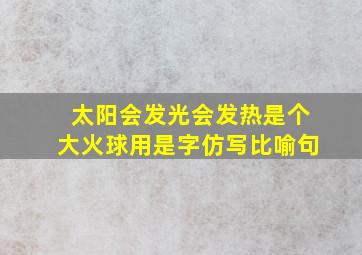 太阳会发光会发热是个大火球用是字仿写比喻句