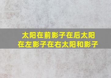 太阳在前影子在后太阳在左影子在右太阳和影子