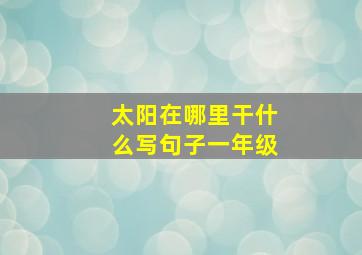 太阳在哪里干什么写句子一年级