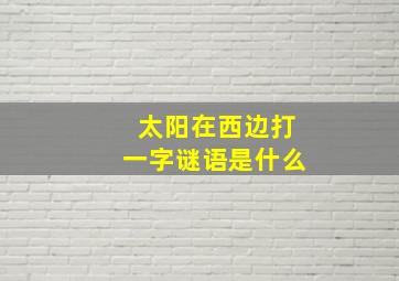 太阳在西边打一字谜语是什么