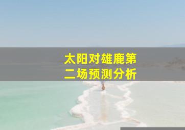 太阳对雄鹿第二场预测分析