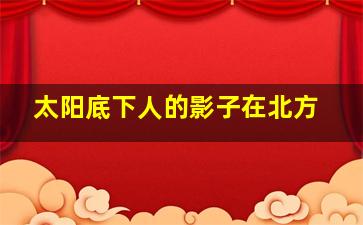 太阳底下人的影子在北方