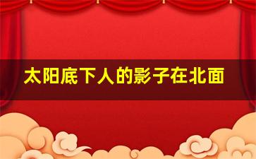 太阳底下人的影子在北面