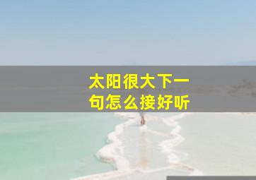 太阳很大下一句怎么接好听