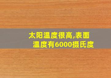 太阳温度很高,表面温度有6000摄氏度