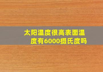 太阳温度很高表面温度有6000摄氏度吗