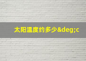 太阳温度约多少°c