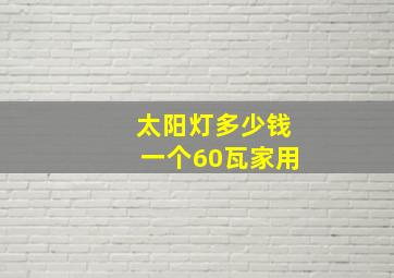 太阳灯多少钱一个60瓦家用