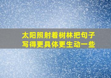 太阳照射着树林把句子写得更具体更生动一些