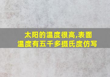 太阳的温度很高,表面温度有五千多摄氏度仿写