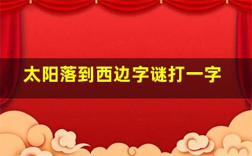 太阳落到西边字谜打一字