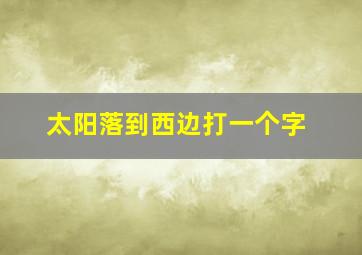 太阳落到西边打一个字