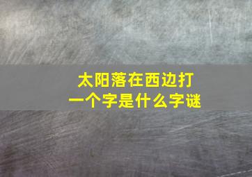 太阳落在西边打一个字是什么字谜