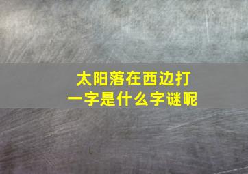 太阳落在西边打一字是什么字谜呢