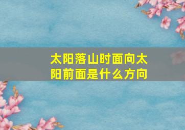 太阳落山时面向太阳前面是什么方向