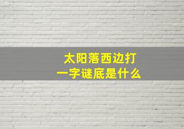 太阳落西边打一字谜底是什么