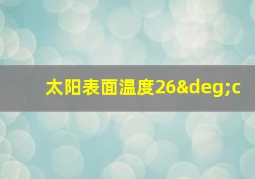 太阳表面温度26°c