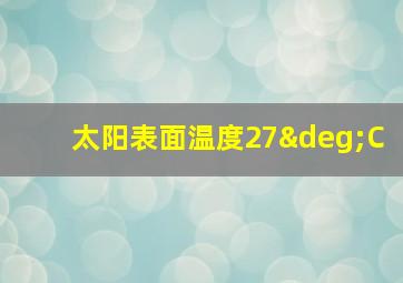 太阳表面温度27°C