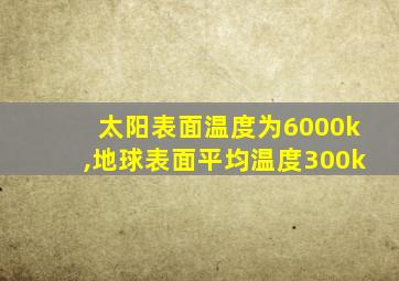 太阳表面温度为6000k,地球表面平均温度300k