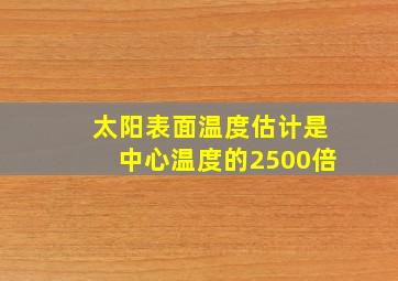 太阳表面温度估计是中心温度的2500倍