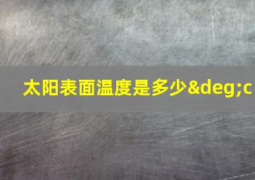 太阳表面温度是多少°c