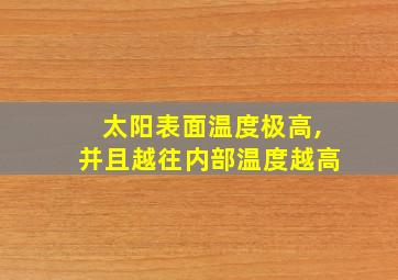 太阳表面温度极高,并且越往内部温度越高