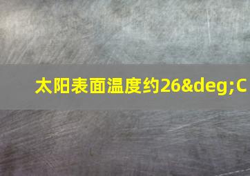 太阳表面温度约26°C