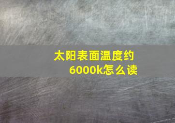 太阳表面温度约6000k怎么读