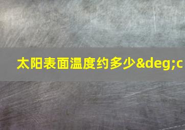 太阳表面温度约多少°c