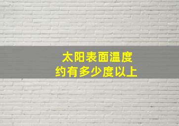 太阳表面温度约有多少度以上