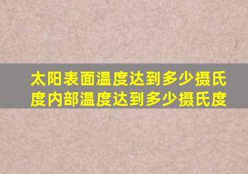 太阳表面温度达到多少摄氏度内部温度达到多少摄氏度