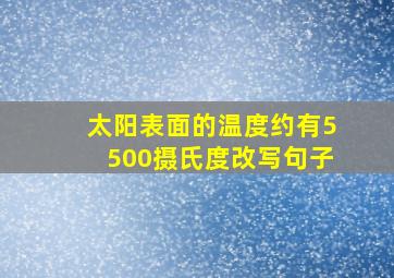 太阳表面的温度约有5500摄氏度改写句子