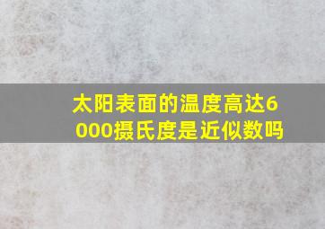 太阳表面的温度高达6000摄氏度是近似数吗