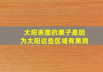 太阳表面的黑子是因为太阳这些区域有黑洞