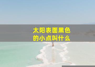 太阳表面黑色的小点叫什么