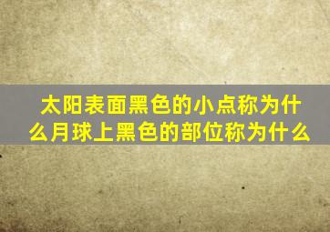 太阳表面黑色的小点称为什么月球上黑色的部位称为什么