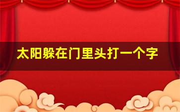 太阳躲在门里头打一个字