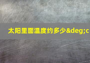 太阳里面温度约多少°c