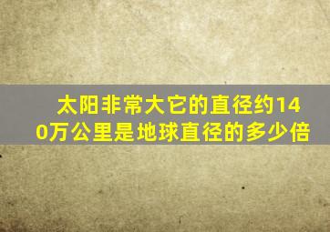 太阳非常大它的直径约140万公里是地球直径的多少倍